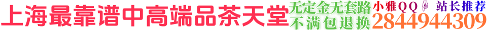 上海最靠谱中高端品茶天堂无定金无套路不满包退换小雅Q:2844944309